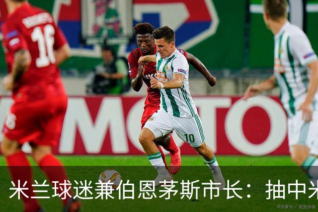 米兰球迷兼伯恩茅斯市长：抽中米兰是奇遇；盼有机会见迈尼昂
