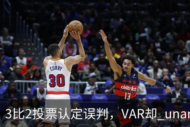 3比2投票认定误判,VAR却 unanimous 不介入